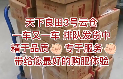 天下良田3號云倉，一車又一車，排隊發(fā)貨中，精于品質(zhì)，專于服務(wù)，帶給您最好的購肥體驗 ()